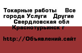 Токарные работы. - Все города Услуги » Другие   . Свердловская обл.,Краснотурьинск г.